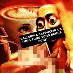 BALLERINA CAPPUCCINA X TUNG TUNG TUNG SAHUR FUNK
