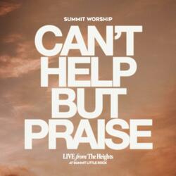 Can't Help But Praise (Live From The Heights At Summit Little Rock) (Live)