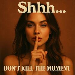 Shhh...Don't Kill The Moment