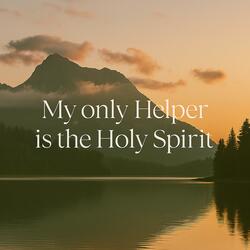 My only Helper is the Holy Spirit