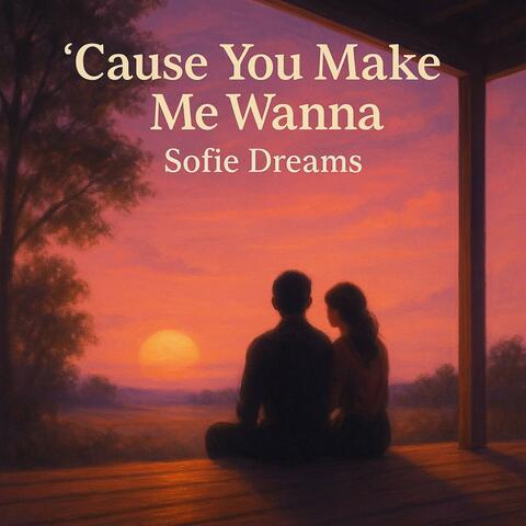 'Cause You Make Me Wanna