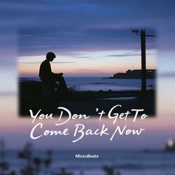 You Don't Get To Come Back Now