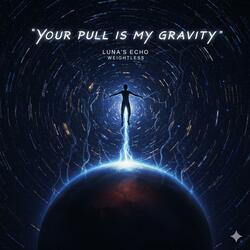 Your pull is my gravity