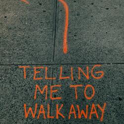 TELLING ME TO WALK AWAY