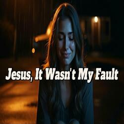 Jesus, It Wasn't My Fault
