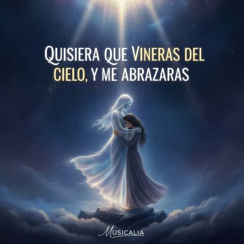 Quisiera Que Vinieras Del Cielo Y Me Abrazaras