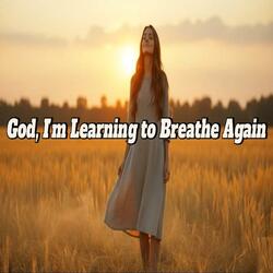 God, I'm Learning to Breathe Again