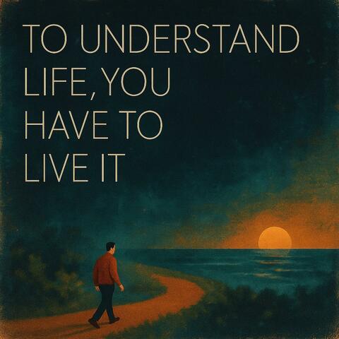 To understand life you have to live it