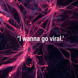 I wanna go viral