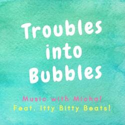 Troubles Into Bubbles (feat. Itty Bitty Beats)