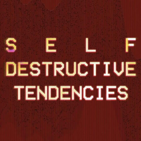 s-e-l-f destructive tendencies