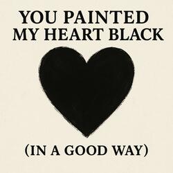 You Painted My Heart Black (In A Good Way)