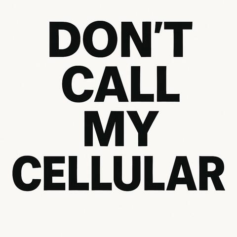DONT CALL MY CELLULAR.