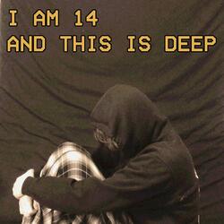 I Am 14 And This Is Deep