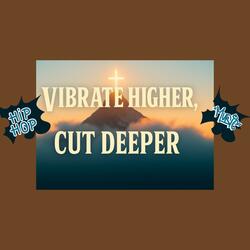 Vibrate Higher, Cut Deeper