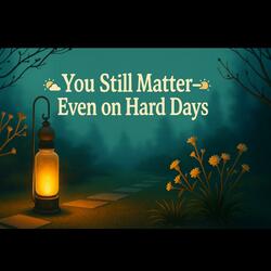 You Still Matter, Even On Hard Days
