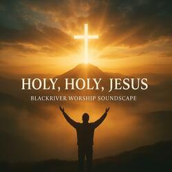 Holy, Holy, Jesus – New Christian Worship Song