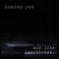 Losing you was like heartbreak.
