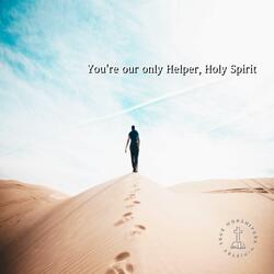 You're our only Helper, Holy Spirit