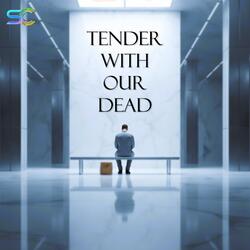 Tender with Our Dead