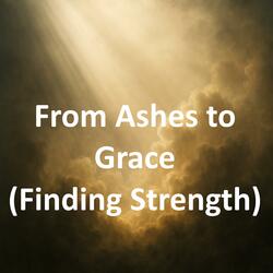 From Ashes to Grace (Finding Strength)
