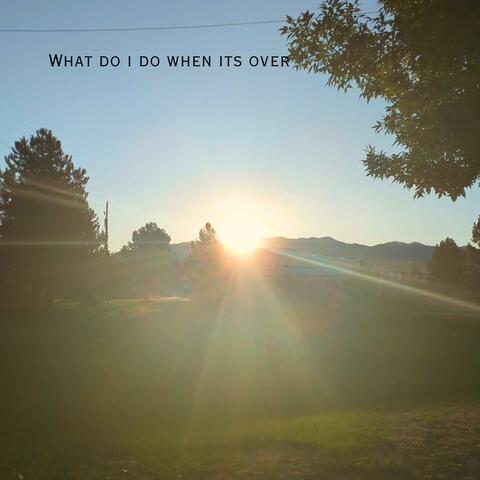 What do i do when its over