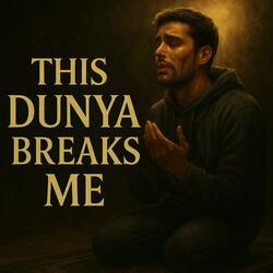 This Dunya Breaks Me