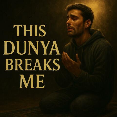 This Dunya Breaks Me