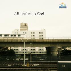 All praise to God