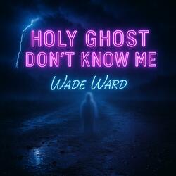 Holy Ghost Don’t Know Me