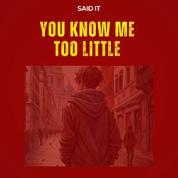 You know me too little