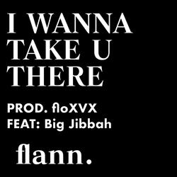 I Wanna Take U There (feat. floXVX & Big Jibbah)