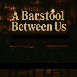 A Barstool Between Us