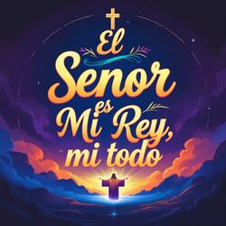 El Señor es mi Rey, mi Todo