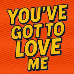 You've got to love me