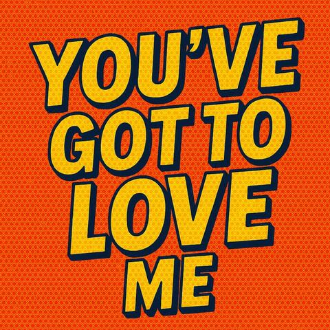 You've got to love me