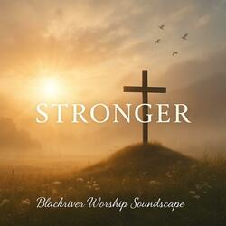 Stronger – A Worship Song of Hope and Resurrection | Blackriver Worship Soundscape