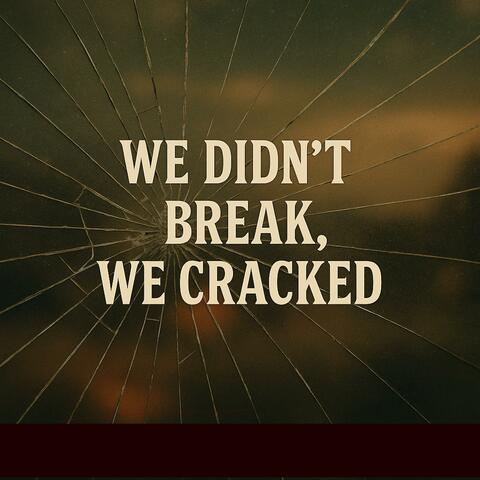 We Didn't Break, We Cracked
