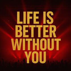 Life is better without you