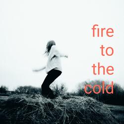 Fire To The Cold