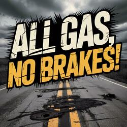 All Gas, No Brakes!