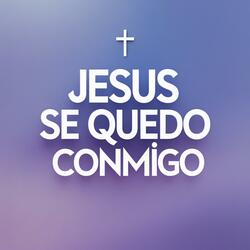 Jesús Se Quedó Conmigo
