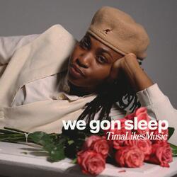 we gon sleep