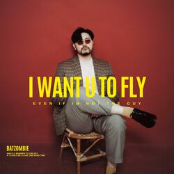 I want u to fly (even if im not the guy)
