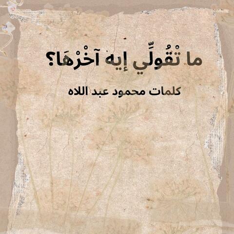 ما تْقُولِّي إيه آخْرْهَا