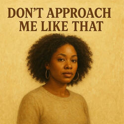 Don’t Approach Me Like That