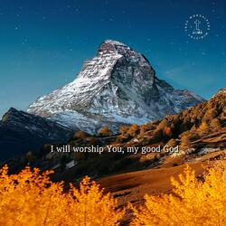 I will worship You, my good God