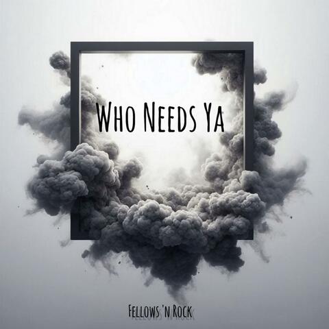 Who Needs Ya