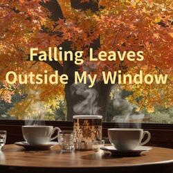 Falling Leaves Outside My Window