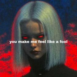 you make me feel like a fool